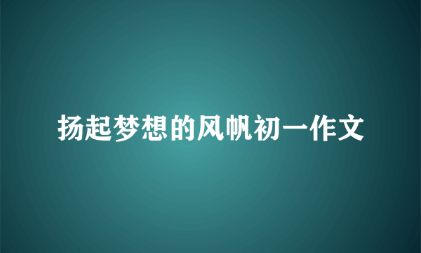 扬起梦想的风帆初一作文