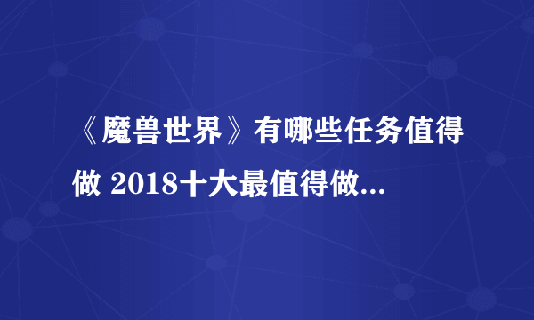 《魔兽世界》有哪些任务值得做 2018十大最值得做任务排行榜