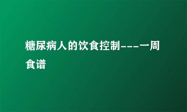 糖尿病人的饮食控制---一周食谱