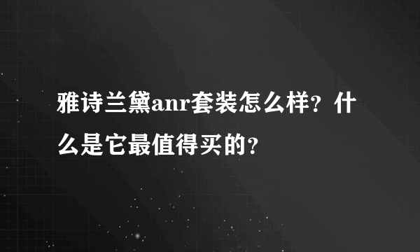 雅诗兰黛anr套装怎么样？什么是它最值得买的？