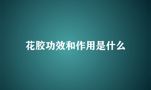 花胶功效和作用是什么