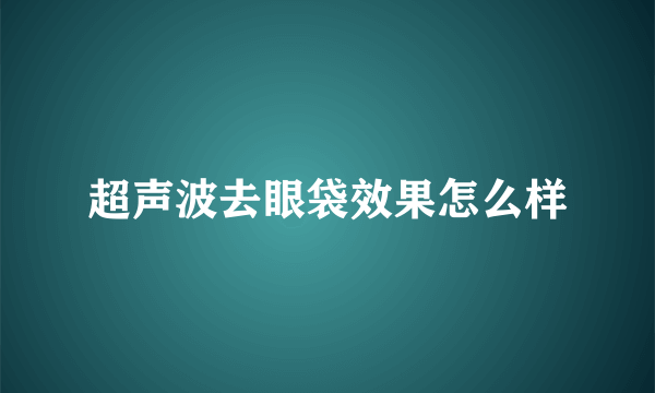 超声波去眼袋效果怎么样