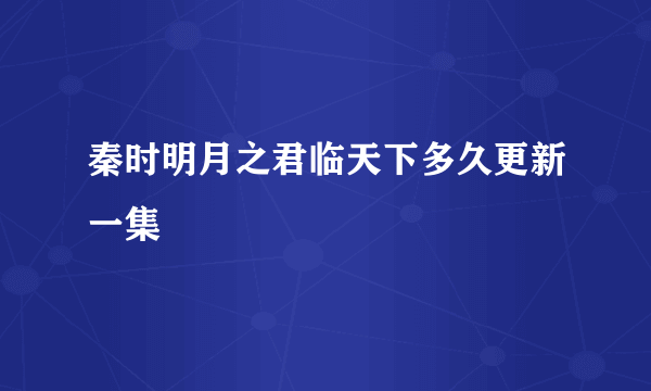 秦时明月之君临天下多久更新一集