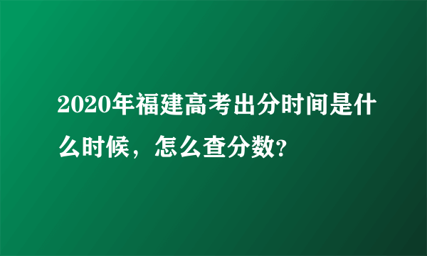 2020年福建高考出分时间是什么时候，怎么查分数？