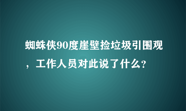 蜘蛛侠90度崖壁捡垃圾引围观，工作人员对此说了什么？