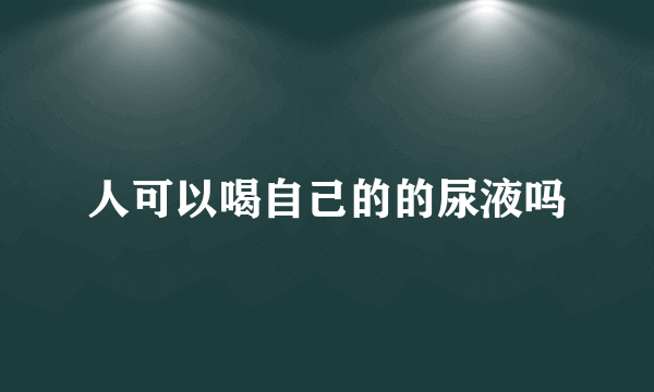 人可以喝自己的的尿液吗