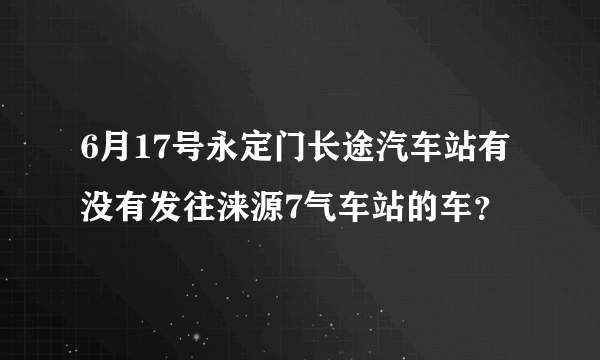 6月17号永定门长途汽车站有没有发往涞源7气车站的车？