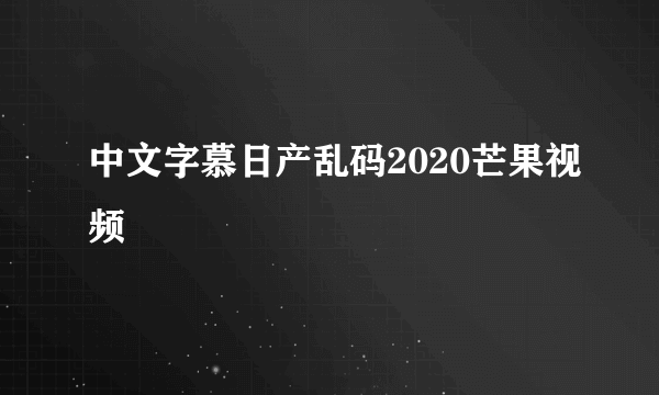 中文字慕日产乱码2020芒果视频