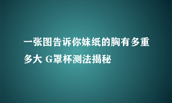 一张图告诉你妹纸的胸有多重多大 G罩杯测法揭秘