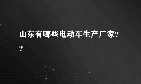 山东有哪些电动车生产厂家？？