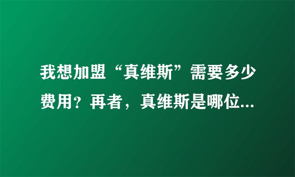 我想加盟“真维斯”需要多少费用？再者，真维斯是哪位名星代言的？利润是否可观？