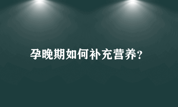 孕晚期如何补充营养？