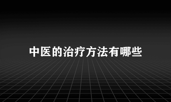 中医的治疗方法有哪些