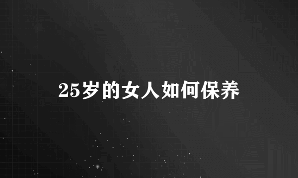 25岁的女人如何保养