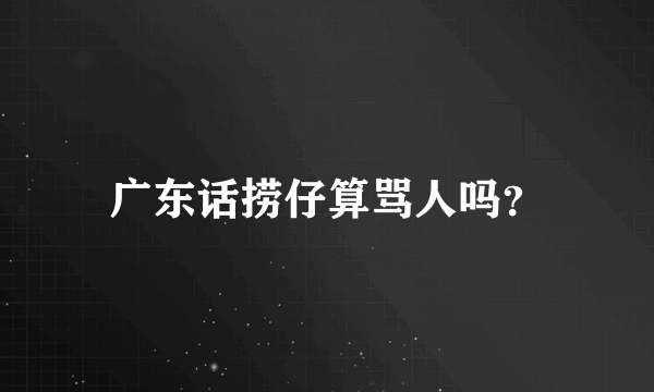 广东话捞仔算骂人吗？