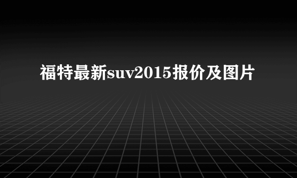 福特最新suv2015报价及图片