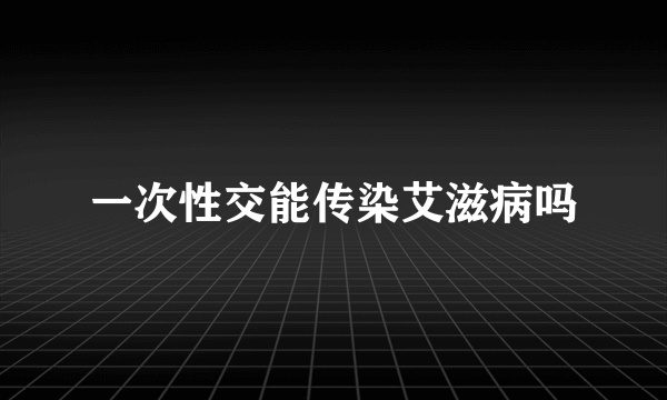 一次性交能传染艾滋病吗