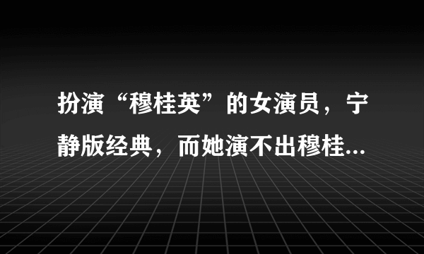 扮演“穆桂英”的女演员，宁静版经典，而她演不出穆桂英的气质！