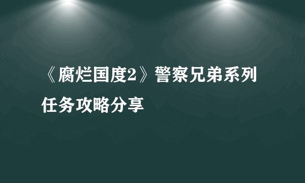 《腐烂国度2》警察兄弟系列任务攻略分享