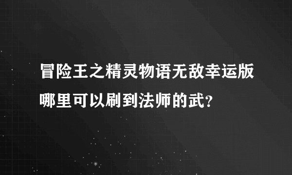 冒险王之精灵物语无敌幸运版哪里可以刷到法师的武？