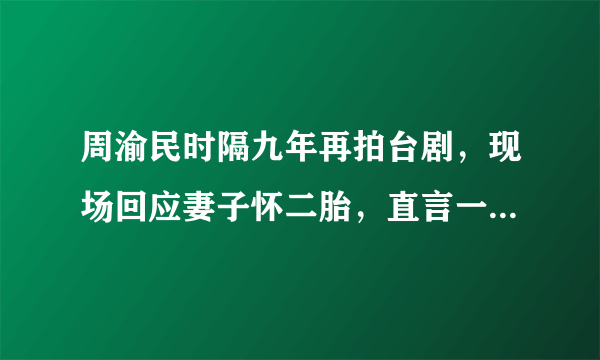 周渝民时隔九年再拍台剧，现场回应妻子怀二胎，直言一个都满足