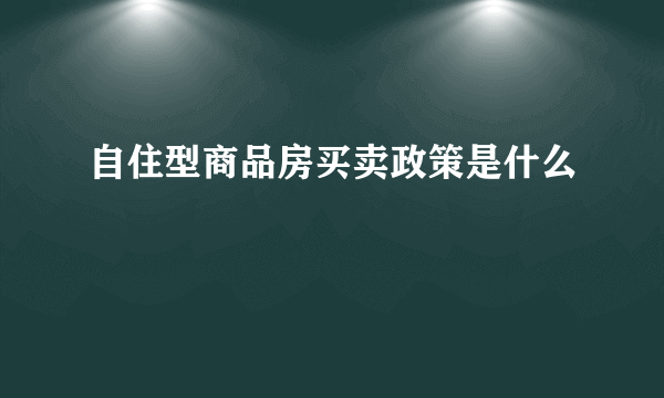 自住型商品房买卖政策是什么