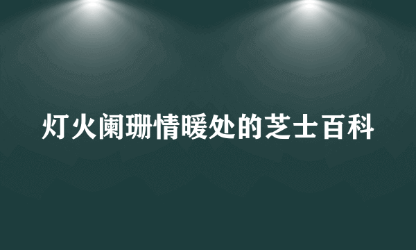 灯火阑珊情暖处的芝士百科