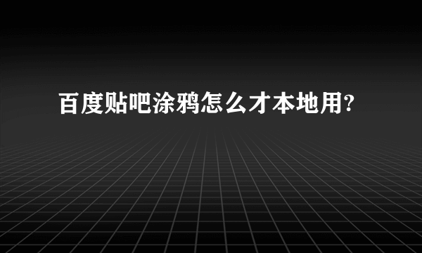 百度贴吧涂鸦怎么才本地用?