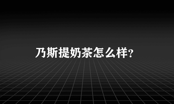 乃斯提奶茶怎么样？