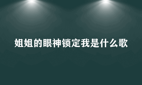 姐姐的眼神锁定我是什么歌