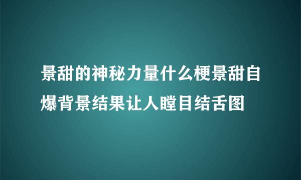 景甜的神秘力量什么梗景甜自爆背景结果让人瞠目结舌图