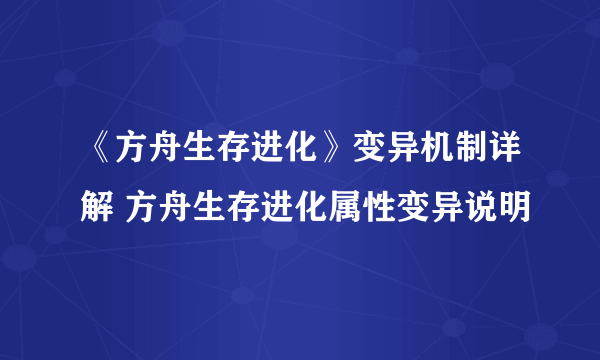 《方舟生存进化》变异机制详解 方舟生存进化属性变异说明