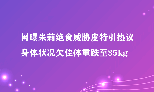 网曝朱莉绝食威胁皮特引热议身体状况欠佳体重跌至35kg