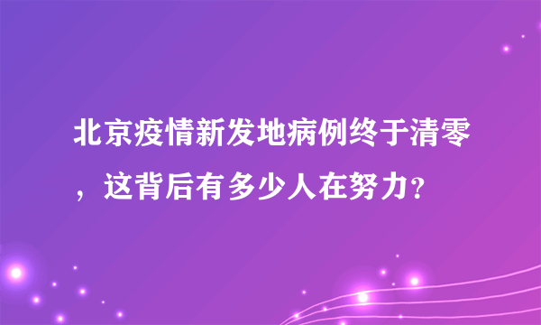 北京疫情新发地病例终于清零，这背后有多少人在努力？