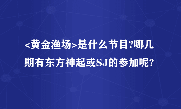 <黄金渔场>是什么节目?哪几期有东方神起或SJ的参加呢?