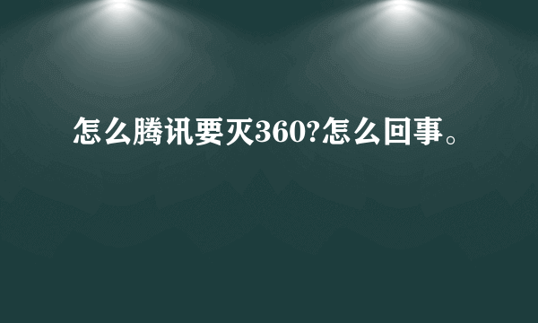 怎么腾讯要灭360?怎么回事。