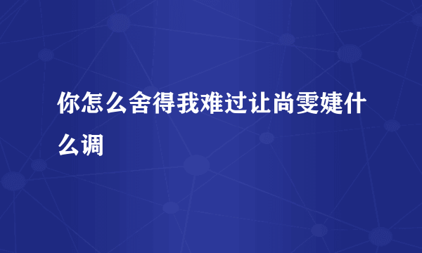 你怎么舍得我难过让尚雯婕什么调