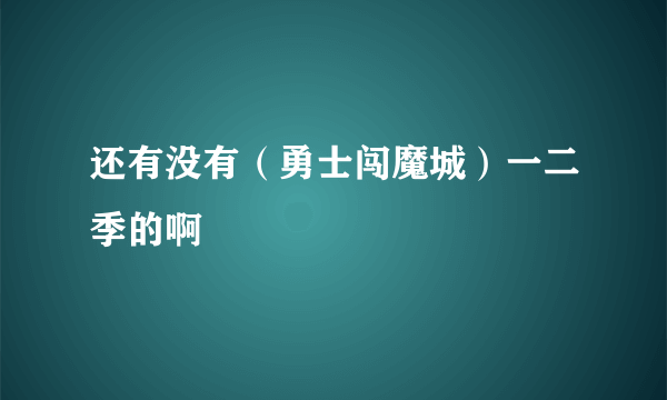 还有没有（勇士闯魔城）一二季的啊