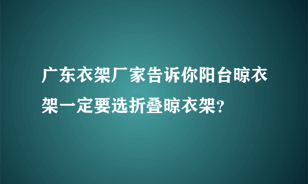 广东衣架厂家告诉你阳台晾衣架一定要选折叠晾衣架？