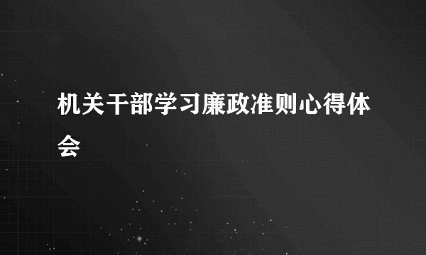 机关干部学习廉政准则心得体会