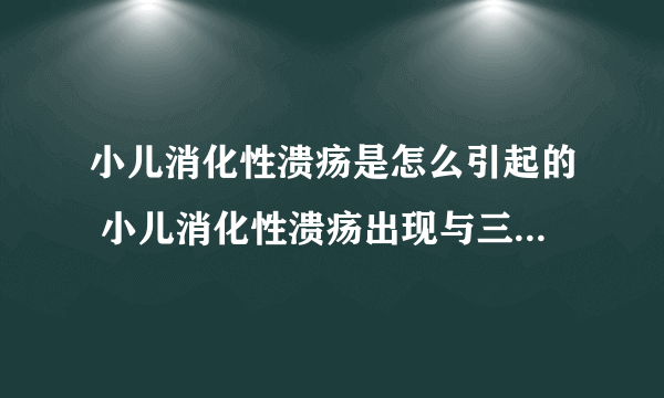 小儿消化性溃疡是怎么引起的 小儿消化性溃疡出现与三个原因有关