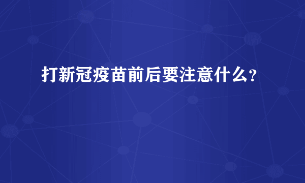 打新冠疫苗前后要注意什么？