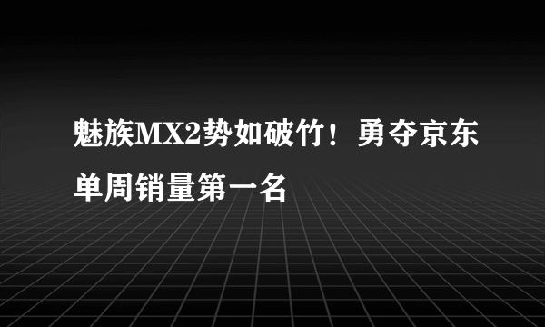 魅族MX2势如破竹！勇夺京东单周销量第一名