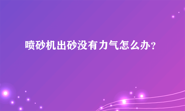 喷砂机出砂没有力气怎么办？