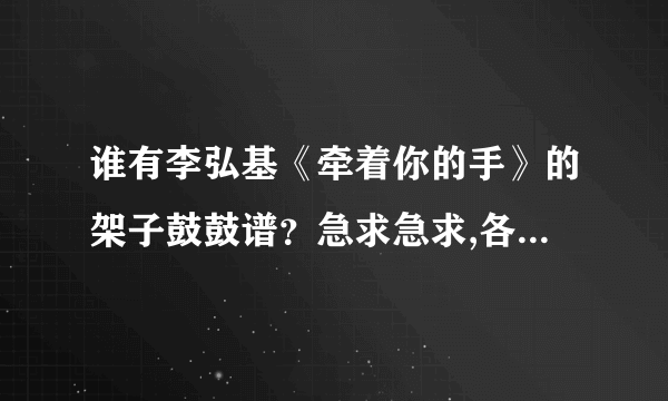 谁有李弘基《牵着你的手》的架子鼓鼓谱？急求急求,各位高手帮帮忙,谢谢了