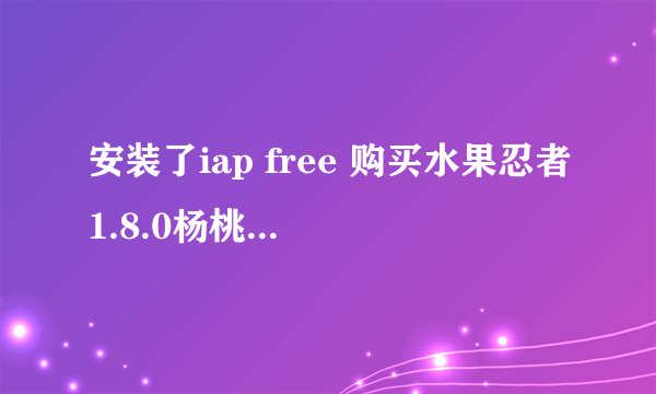 安装了iap free 购买水果忍者1.8.0杨桃显示不允许应用程序内购买是怎么回事？