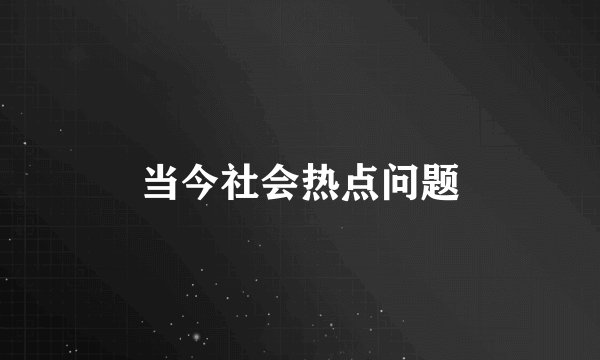 当今社会热点问题