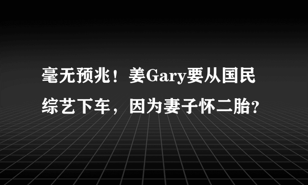 毫无预兆！姜Gary要从国民综艺下车，因为妻子怀二胎？