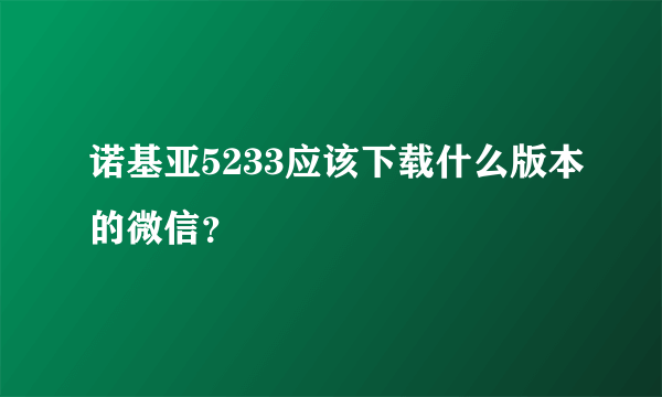 诺基亚5233应该下载什么版本的微信？