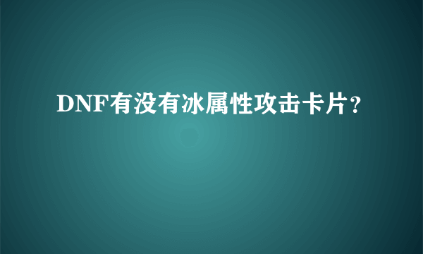 DNF有没有冰属性攻击卡片？